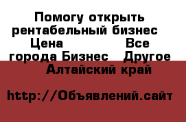 Помогу открыть рентабельный бизнес › Цена ­ 100 000 - Все города Бизнес » Другое   . Алтайский край